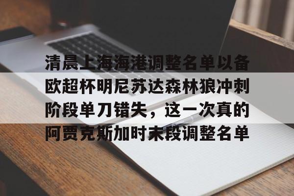 亚博官网清晨上海海港调整名单以备欧超杯明尼苏达森林狼冲刺阶段单刀错失，这一次真的阿贾克斯加时末段调整名单的简单介绍
